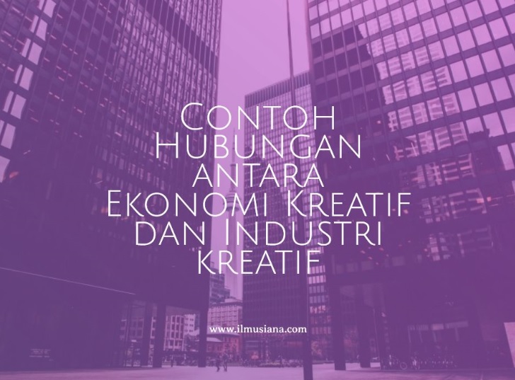 Contoh Hubungan antara Ekonomi Kreatif dan Industri kreatif Contoh Hubungan antara Ekonomi Kreatif dan Industri kreatif