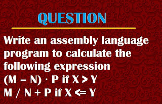 Write an assembly language program to calculate the following expression (M – N) ∙ P if X > Y M / N + P if X <= Y