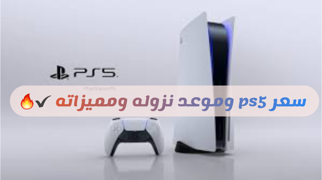 سعر بلايستيشن 5 وموعد نزوله ومميزاته حصريا