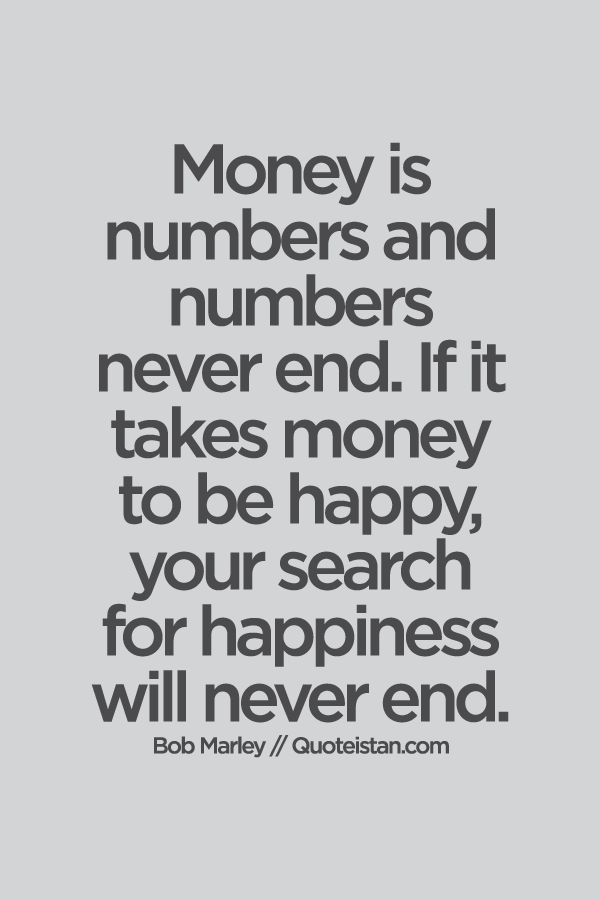 #Money is numbers and numbers never end. If it takes money to be happy