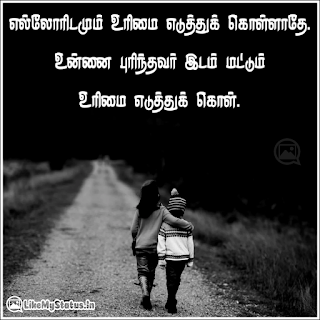 எல்லோரிடமும் உரிமை எடுத்துக் கொள்ளாதே. உன்னை புரிந்தவர் இடம் மட்டும் உரிமை எடுத்துக் கொள்.