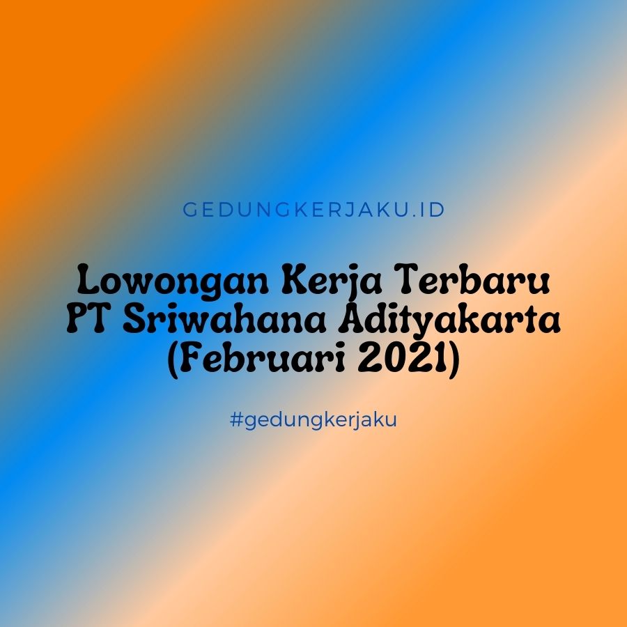 Lowongan Kerja Terbaru PT Sriwahana Adityakarta (Februari 2021)