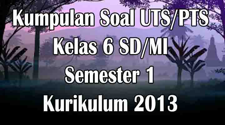 Kumpulan Soal UTS/PTS Kelas 6 SD/MI Semester 1 Kurikulum