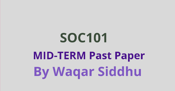 SOC101 Mid Term Past Papers Waqar Siddhu
