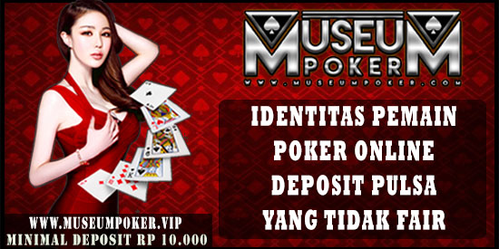 Identitas Pemain Poker Online Deposit Pulsa Yang Tidak Fair
