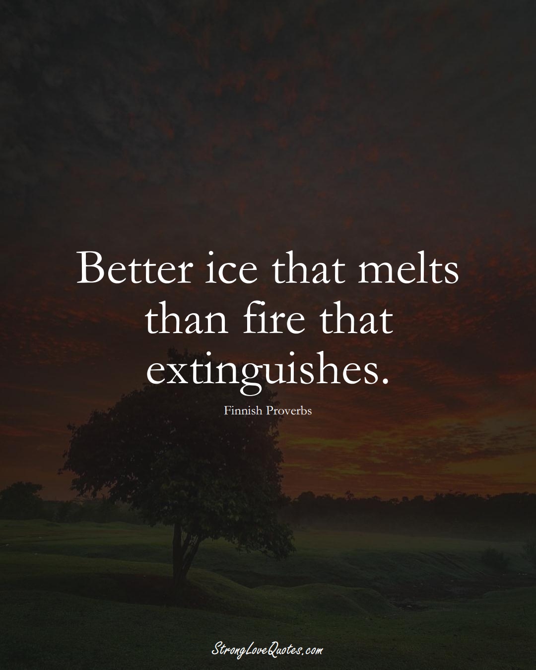 Better ice that melts than fire that extinguishes. (Finnish Sayings);  #EuropeanSayings
