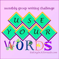 Use Your Words, a monthly group writing challenge | developed by and graphic property of www.BakingInATornado.com | #bloggingchallenge #MyGraphics