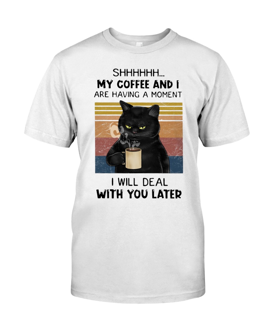 Sh my coffee and I are having a moment I will deal with you later shirt