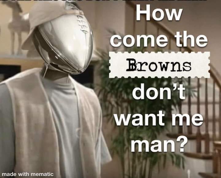 How come the Browns don't want me man?