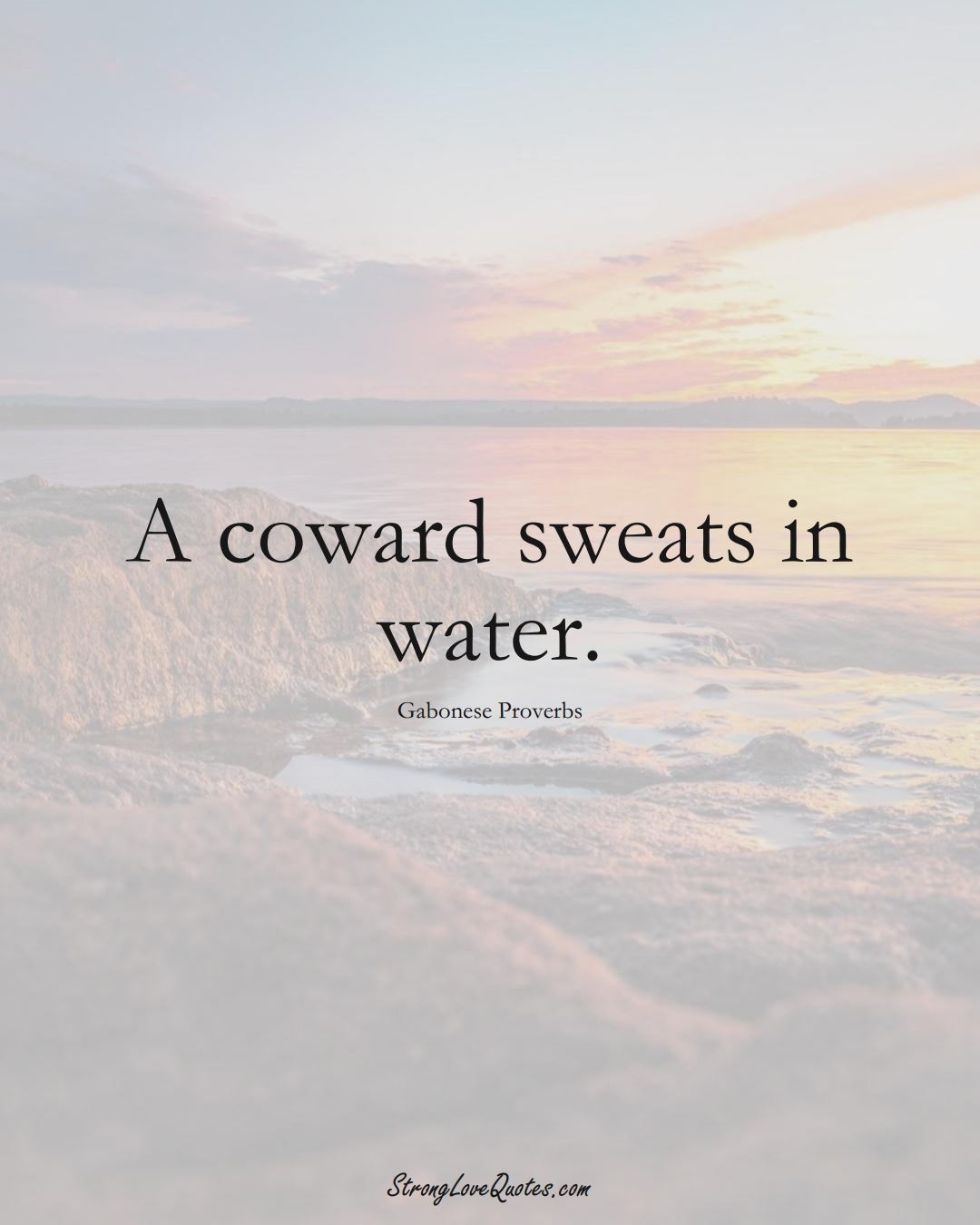 A coward sweats in water. (Gabonese Sayings);  #AfricanSayings