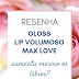 Resenha: gloss Lip Volumoso - Max Love será que realmente aumenta os lábios?