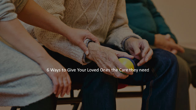 6 Ways You Can Provide Your Senior Dear Ones With The Necessary Care They Need