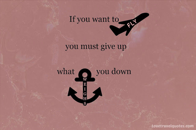 If you want to fly you must give up what weighs you down