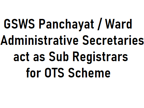GSWS Panchayat / Ward Administrative Secretaries act as Sub Registrars for OTS  (One Time Settlement) Scheme