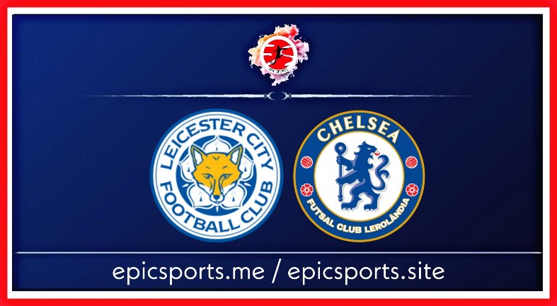Leicester vs Chelsea ; Match Preview, Schedule & Live info