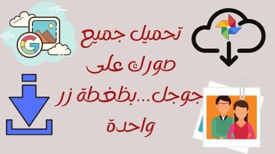 تحميل جميع صورك على جوجل - مباشرة إلى جهازك بظغطة زر تحميل جميع صورك على جوجل - مباشرة إلى جهازك بظغطة زر