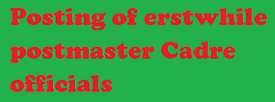 Posting of erstwhile postmaster Cadre officials