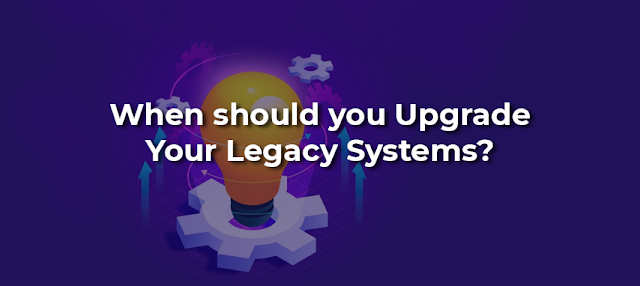 Reasons Why Your Legacy System May Require an Upgrade