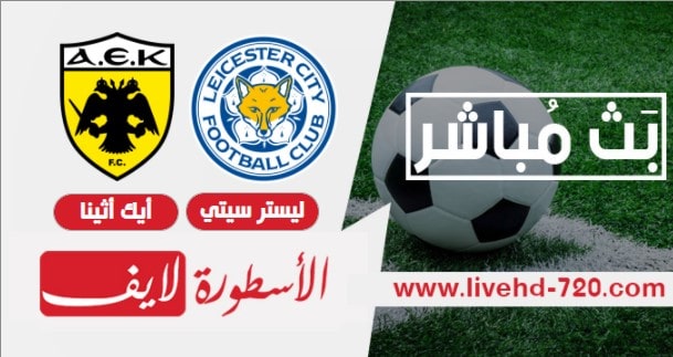 مباراة ليستر سيتي و أيك أثينا تابع الان مباراة ليستر سيتي و أيك أثينا