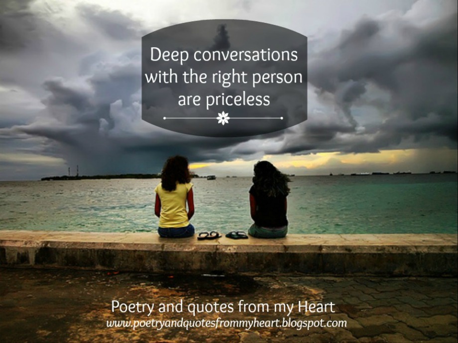 Poetry and quotes from my Heart Deep conversations with the right people are priceless