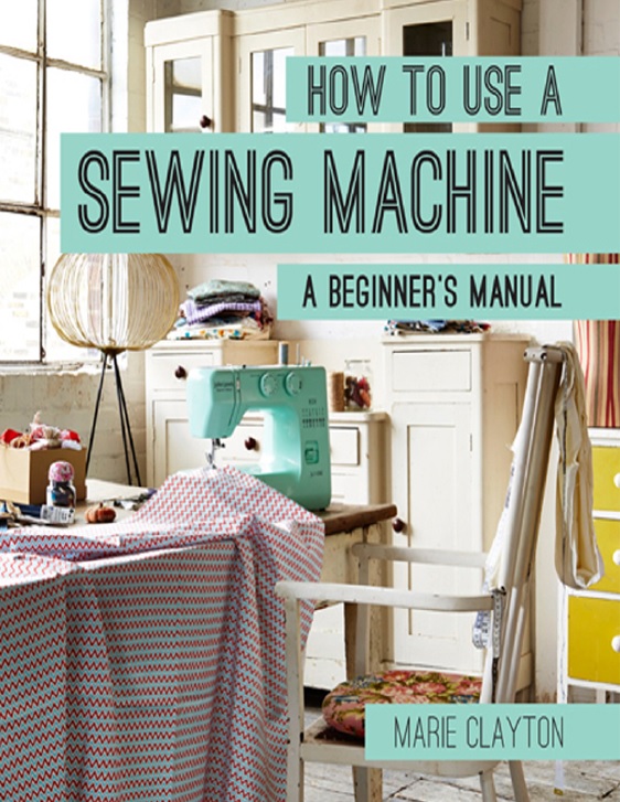How to Use a Sewing Machine: A Beginner's Manual How to Use a Sewing Machine: A Beginner's Manual