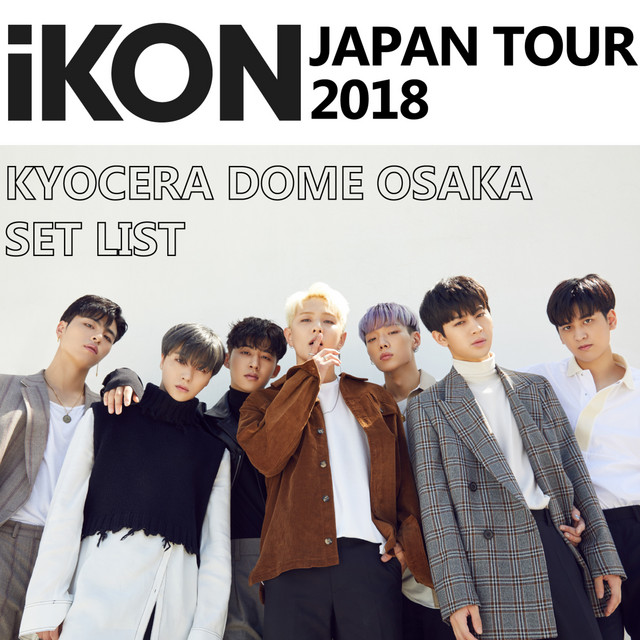 iKON – 「iKON JAPAN TOUR 2018」KYOCERA DOME OSAKA SET LIST