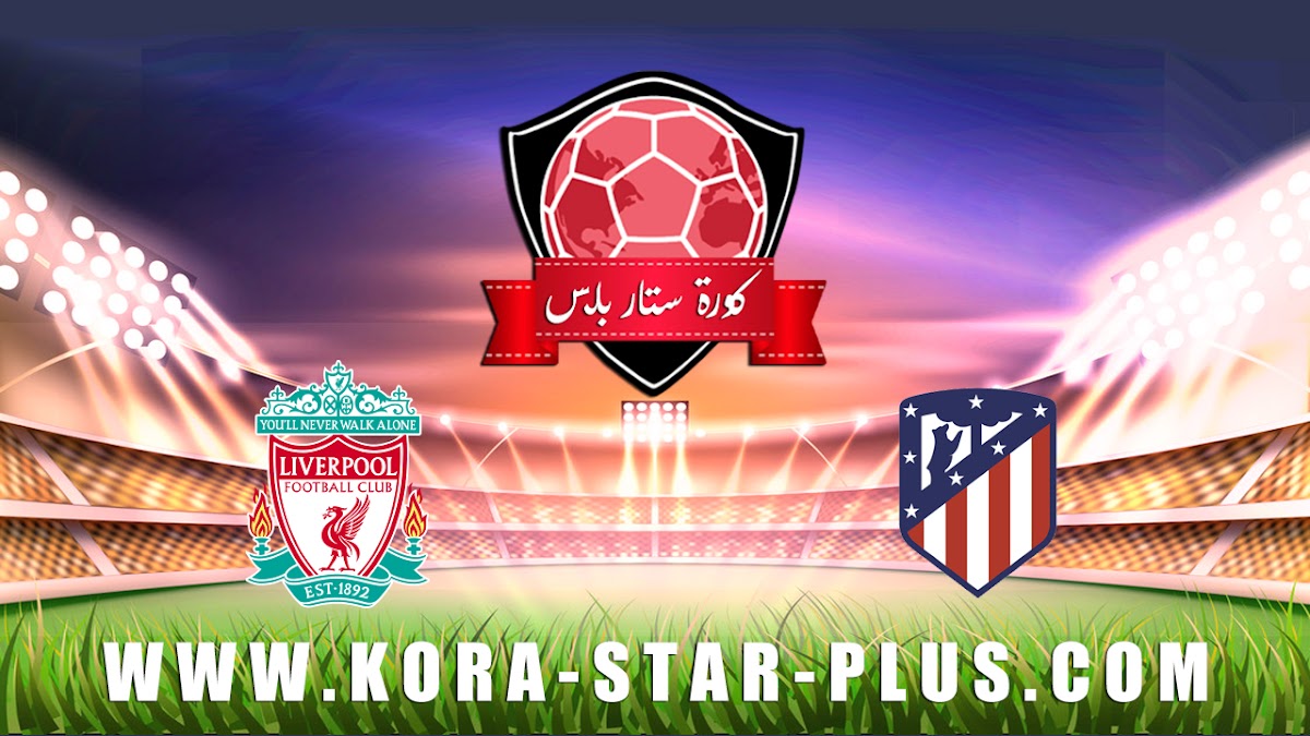 مشاهدة مباراة اتليتكو مدريد وليفربول بث مباشر اليوم 18-02 دوري أبطال أوروبا