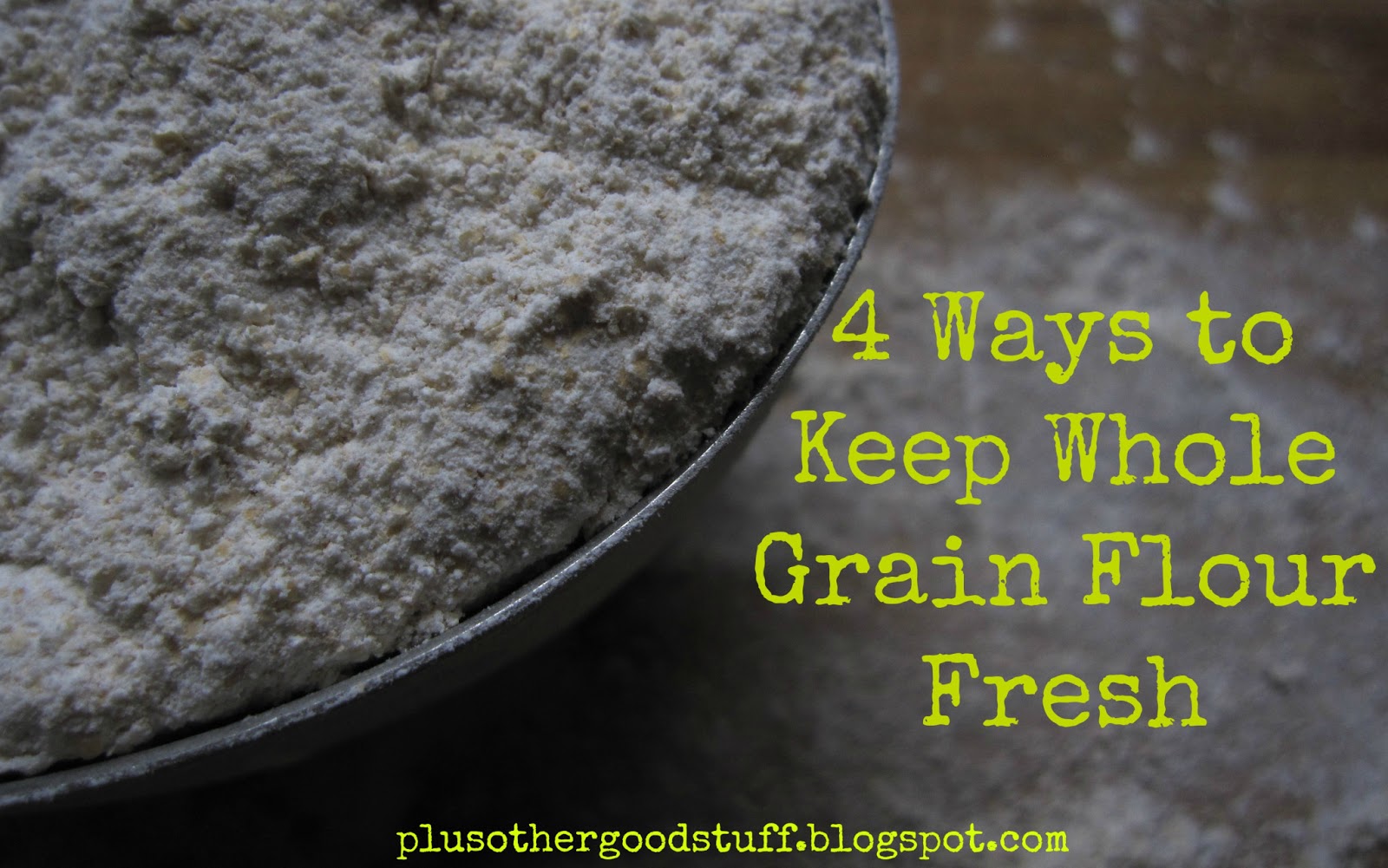 plus other good stuff Rancid Flour, Anyone? 4 Ways to Keep Whole Grain