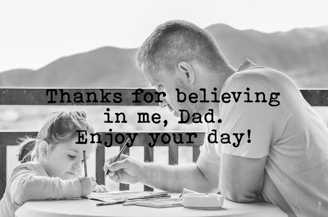Thanks for believing in me, Dad. Enjoy your day!