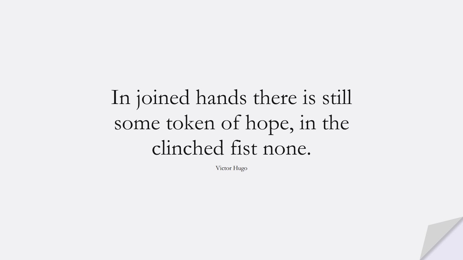 In joined hands there is still some token of hope, in the clinched fist none. (Victor Hugo);  #HopeQuotes