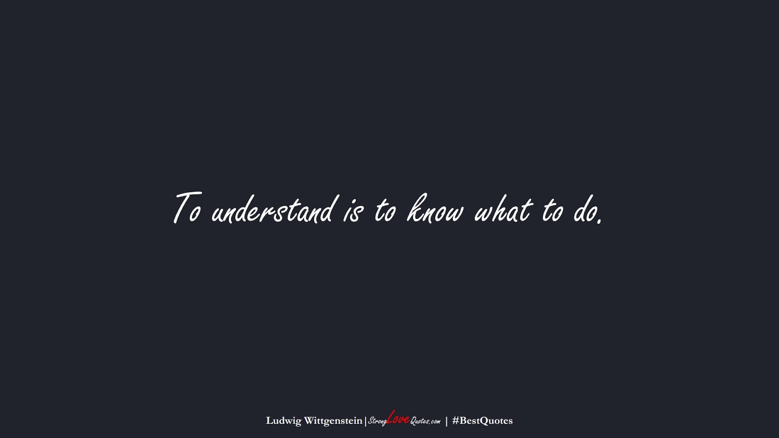 To understand is to know what to do. (Ludwig Wittgenstein);  #BestQuotes