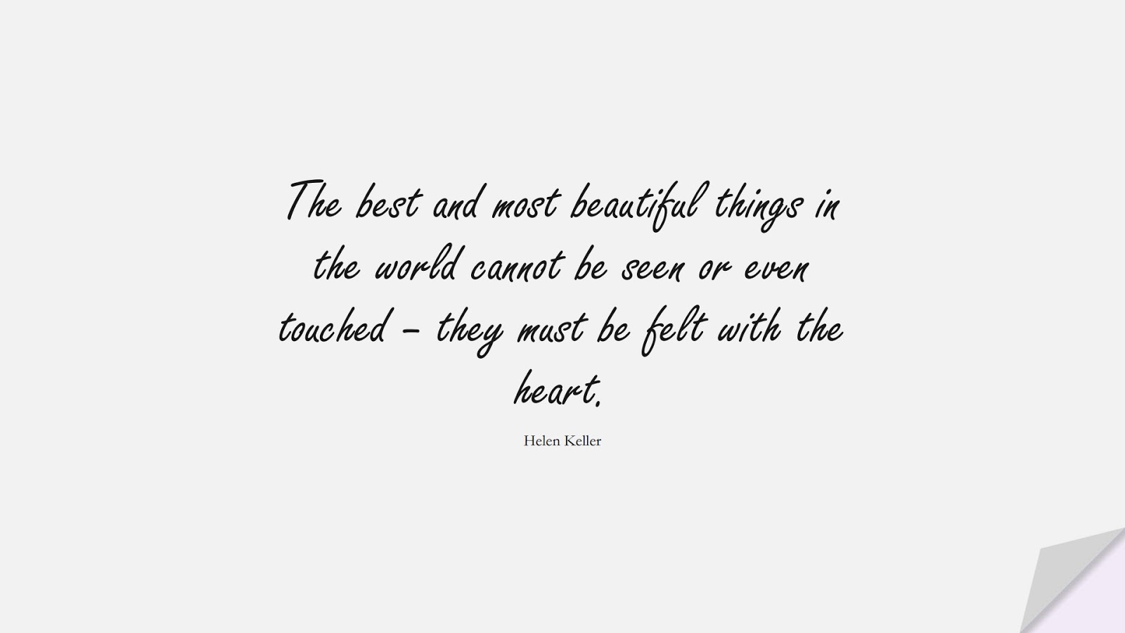 The best and most beautiful things in the world cannot be seen or even touched – they must be felt with the heart. (Helen Keller);  #FamousQuotes