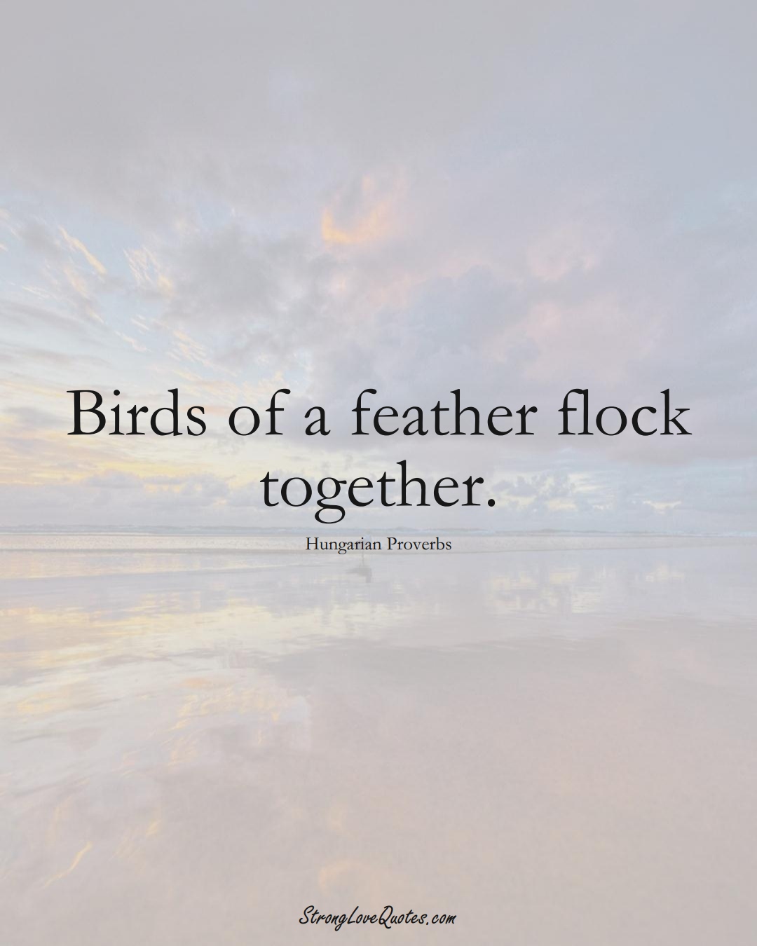 Birds of a feather flock together. (Hungarian Sayings);  #EuropeanSayings