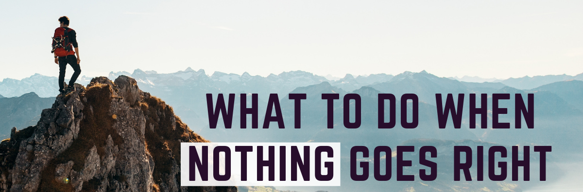 What To Do When Nothing Goes Right