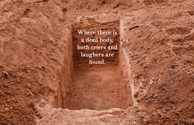 Where there is a dead body, both criers and laughers are found ~Igbo Proverb