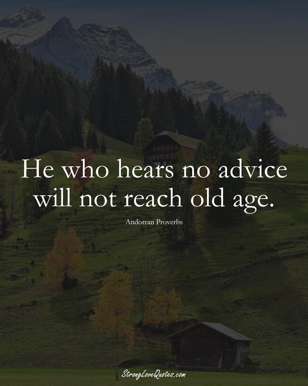 He who hears no advice will not reach old age. (Andorran Sayings);  #EuropeanSayings