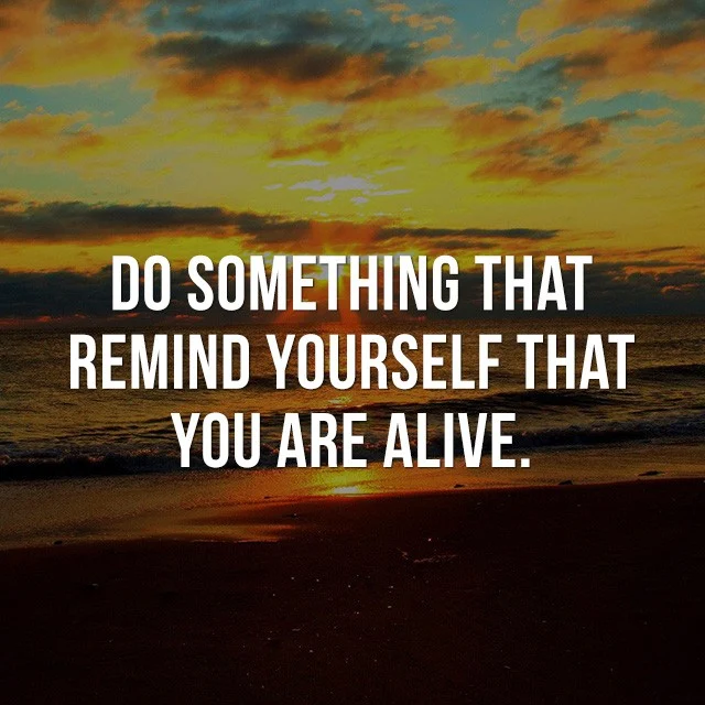 Do something that reminds yourself that you are alive. - Motivational Quotes Images