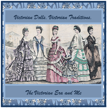 My "Victorian Dolls, Victorian Traditions, The Victorian Era and Me" Blog