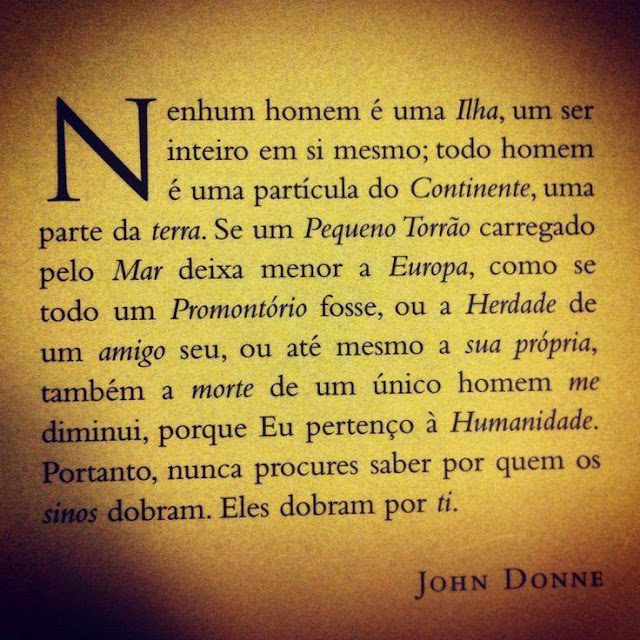 Foi deste libelo humanista escrito pelo poeta inglês John Donne (1572-1931) que Ernest Hemingway retirou o título de sua obra-prima "Por Quem os Sinos Dobram".  Em tempos de pandemia e estupidez patrocinada pelo Estado, a literatura nos ajuda a sobreviver sem perdermos nossa humanidade.