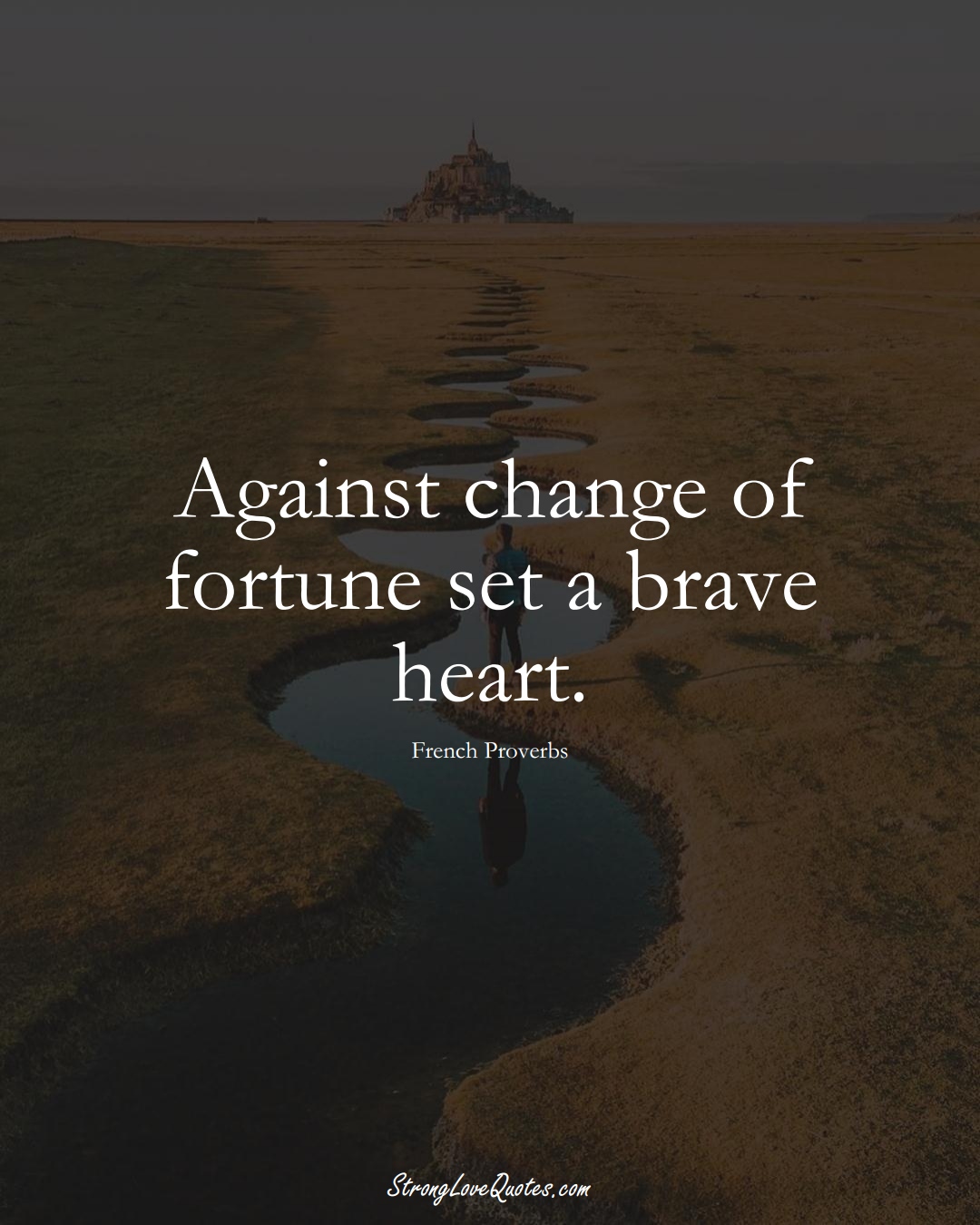 Against change of fortune set a brave heart. (French Sayings);  #EuropeanSayings