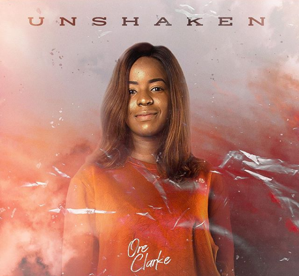 [New Music] Oreoluwa Clarke Releases Latest Single - "UNSHAKEN"