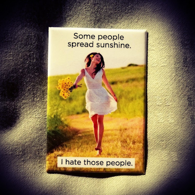 Some people spread sunshine, but I hate those people
