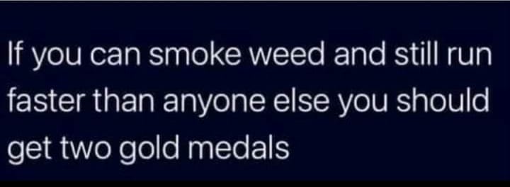 If You can smoke weed and still run faster than anyone else you should get two gold medals