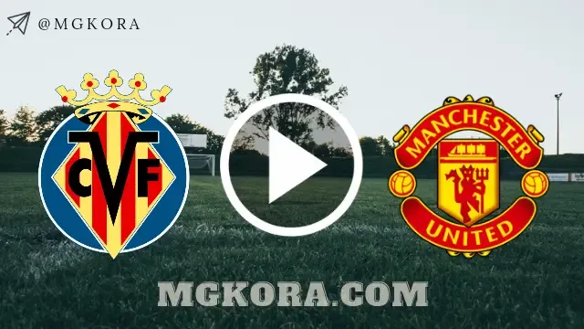 مشاهدة مباراة مانشستر يونايتد ضد فياريال بث مباشر اليوم 26-5-2021 | نهائي الدوري الأوروبي