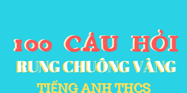 [DOC] 100 CÂU HỎI RUNG CHUÔNG VÀNG TIẾNG ANH THCS