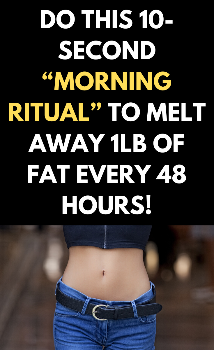 DO THIS 10SECOND “MORNING RITUAL” TO MELT AWAY 1LB OF FAT EVERY 48 HOURS!