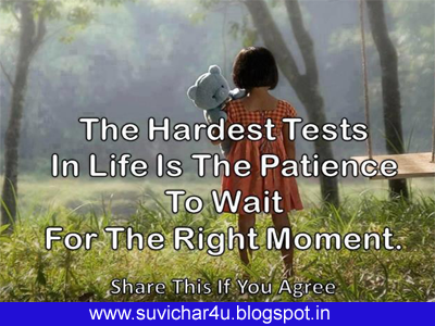 The hardest tests in life is the patience to wait for the right moment.