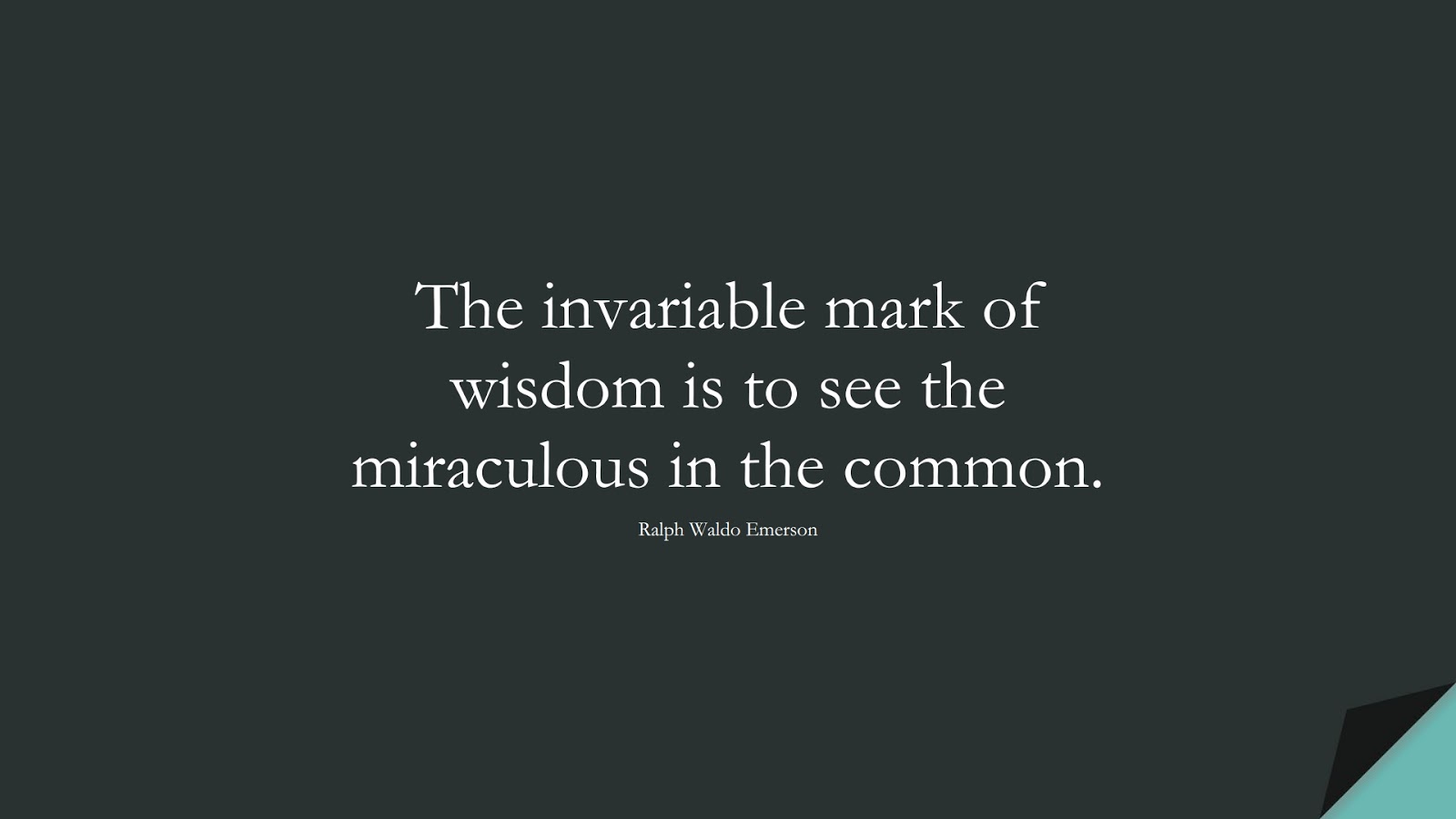 The invariable mark of wisdom is to see the miraculous in the common. (Ralph Waldo Emerson);  #WordsofWisdom