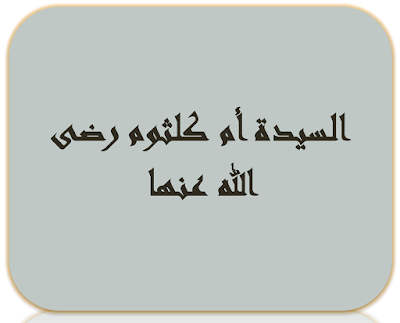السيدة أم كلثوم رضى الله عنها بنت النبى وقصة طلاقها من ابن ابولهب وزواجها من عثمان بن عفان السيدة أم كلثوم رضى الله عنها بنت النبى وقصة طلاقها من ابن ابولهب وزواجها من عثمان بن عفان