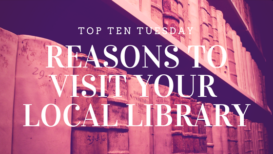 Ten reasons to go to your local library for Top 10 Tuesday